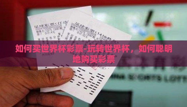 如何买世界杯彩票-玩转世界杯,如何聪明地购买彩票 如何买世界杯彩票-玩转世界杯,如何聪明地购买彩票