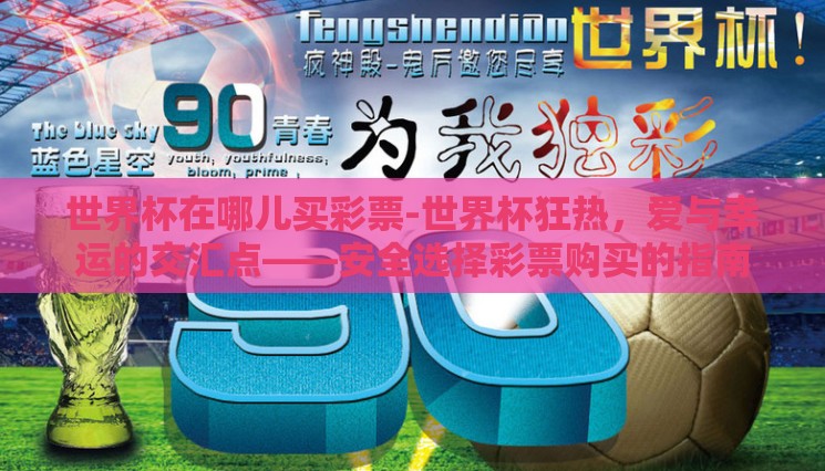 世界杯在哪儿买彩票-世界杯狂热,爱与幸运的交汇点——安全选择彩票购买的指南 世界杯在哪儿买彩票-世界杯狂热,爱与幸运的交汇点——安全选择彩票购买的指南