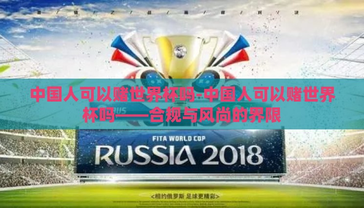 中国人可以赌世界杯吗-中国人可以赌世界杯吗——合规与风尚的界限