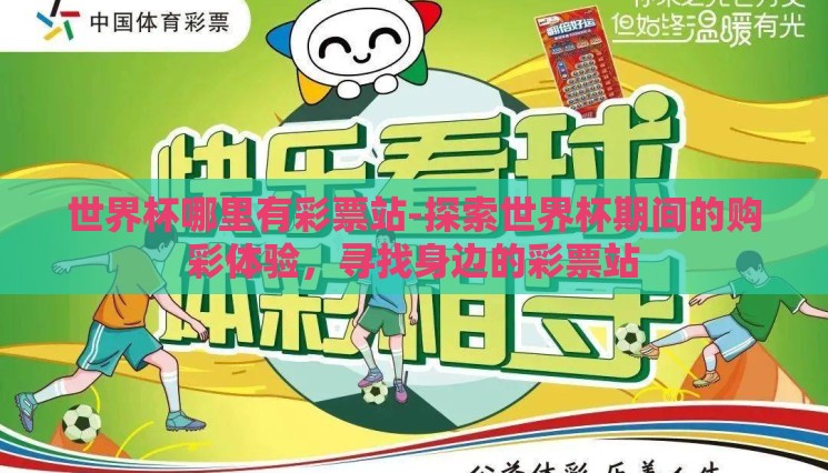 世界杯哪里有彩票站-探索世界杯期间的购彩体验,寻找身边的彩票站 世界杯哪里有彩票站-探索世界杯期间的购彩体验,寻找身边的彩票站