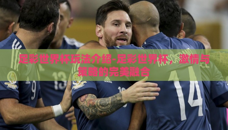 足彩世界杯玩法介绍-足彩世界杯,激情与策略的完美融合 足彩世界杯玩法介绍-足彩世界杯,激情与策略的完美融合