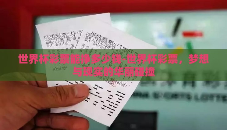 世界杯彩票能挣多少钱-世界杯彩票,梦想与现实的华丽碰撞 世界杯彩票能挣多少钱-世界杯彩票,梦想与现实的华丽碰撞