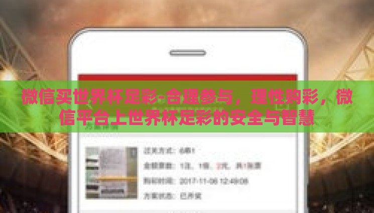 微信买世界杯足彩-合理参与,理性购彩,微信平台上世界杯足彩的安全与智慧 微信买世界杯足彩-合理参与,理性购彩,微信平台上世界杯足彩的安全与智慧