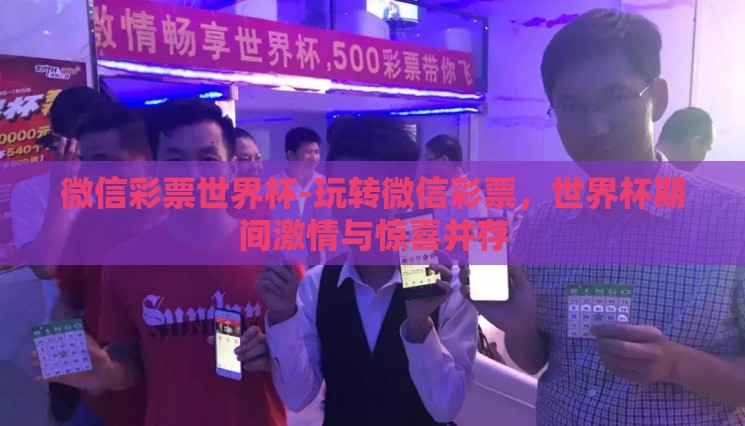 微信彩票世界杯-玩转微信彩票,世界杯期间激情与惊喜并存 微信彩票世界杯-玩转微信彩票,世界杯期间激情与惊喜并存
