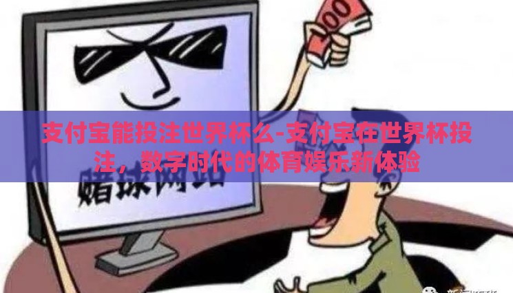支付宝能投注世界杯么-支付宝在世界杯投注,数字时代的体育娱乐新体验 支付宝能投注世界杯么-支付宝在世界杯投注,数字时代的体育娱乐新体验