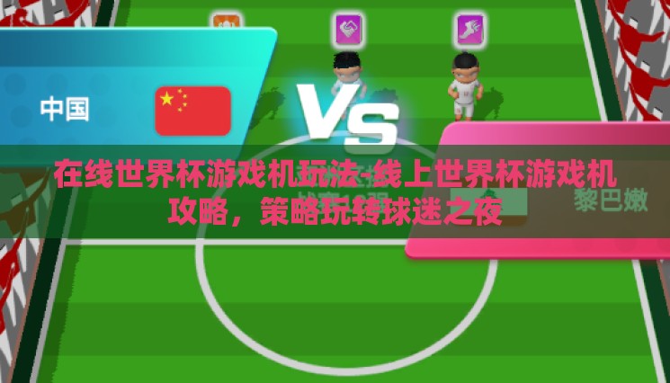 在线世界杯游戏机玩法-线上世界杯游戏机攻略,策略玩转球迷之夜 在线世界杯游戏机玩法-线上世界杯游戏机攻略,策略玩转球迷之夜