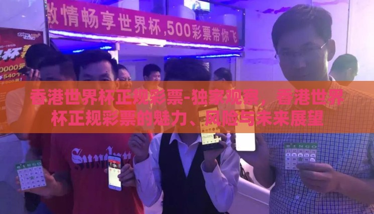 香港世界杯正规彩票-独家观察,香港世界杯正规彩票的魅力、风险与未来展望 香港世界杯正规彩票-独家观察,香港世界杯正规彩票的魅力、风险与未来展望