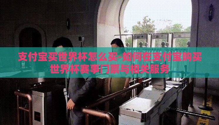支付宝买世界杯怎么买-如何在支付宝购买世界杯赛事门票与相关服务 支付宝买世界杯怎么买-如何在支付宝购买世界杯赛事门票与相关服务