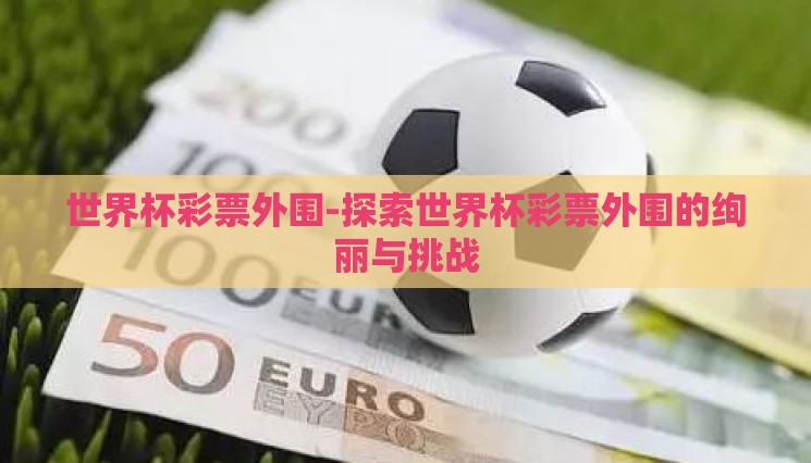 世界杯彩票外围-探索世界杯彩票外围的绚丽与挑战