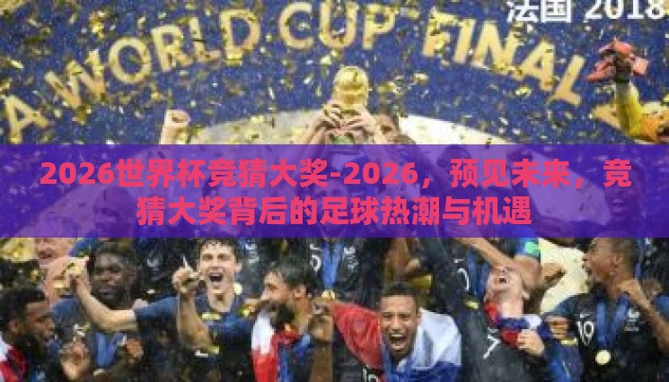 2026世界杯竞猜大奖-2026，预见未来，竞猜大奖背后的足球热潮与机遇