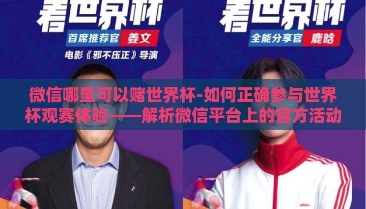 微信哪里可以赌世界杯-如何正确参与世界杯观赛体验——解析微信平台上的官方活动与合法观赛途径 微信哪里可以赌世界杯-如何正确参与世界杯观赛体验——解析微信平台上的官方活动与合法观赛途径
