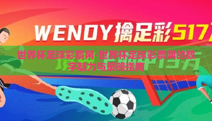 世界杯足球彩票网-世界杯足球彩票网的数字魅力与策略指南 世界杯足球彩票网-世界杯足球彩票网的数字魅力与策略指南