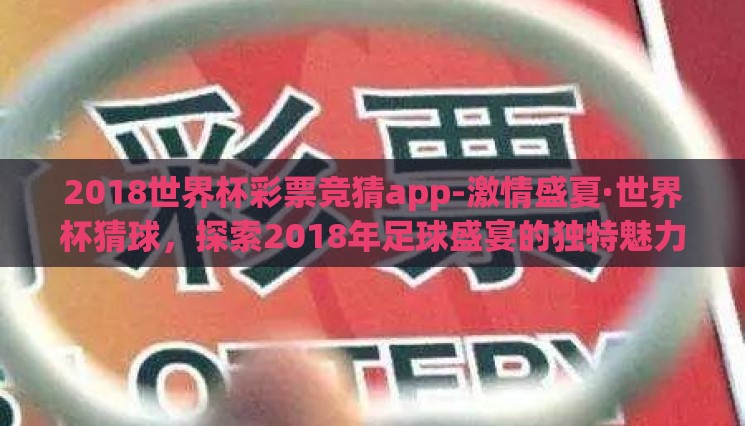 2018世界杯彩票竞猜app-激情盛夏·世界杯猜球,探索2018年足球盛宴的独特魅力 2018世界杯彩票竞猜app-激情盛夏·世界杯猜球,探索2018年足球盛宴的独特魅力