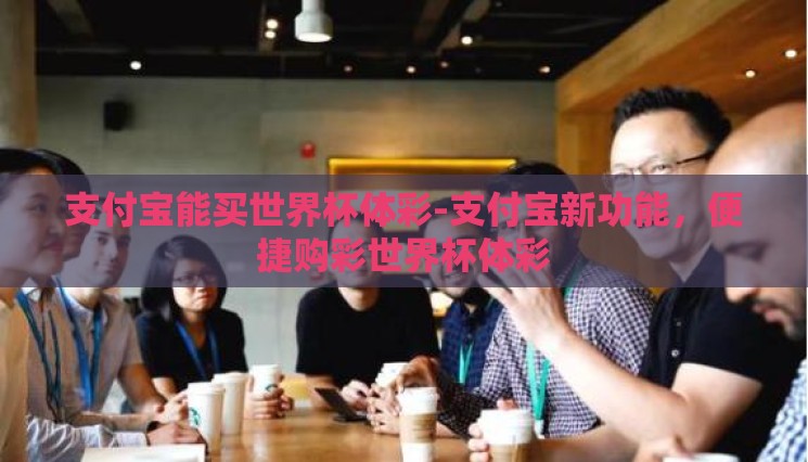 支付宝能买世界杯体彩-支付宝新功能,便捷购彩世界杯体彩 支付宝能买世界杯体彩-支付宝新功能,便捷购彩世界杯体彩