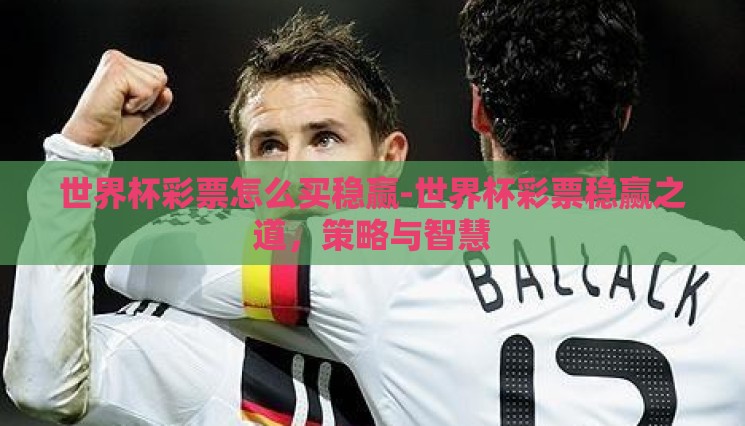 世界杯彩票怎么买稳赢-世界杯彩票稳赢之道,策略与智慧 世界杯彩票怎么买稳赢-世界杯彩票稳赢之道,策略与智慧