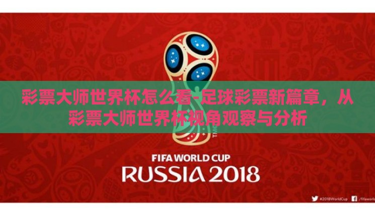 彩票大师世界杯怎么看-足球彩票新篇章,从彩票大师世界杯视角观察与分析 彩票大师世界杯怎么看-足球彩票新篇章,从彩票大师世界杯视角观察与分析