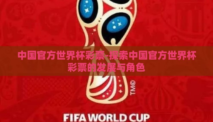 中国官方世界杯彩票-探索中国官方世界杯彩票的发展与角色 中国官方世界杯彩票-探索中国官方世界杯彩票的发展与角色