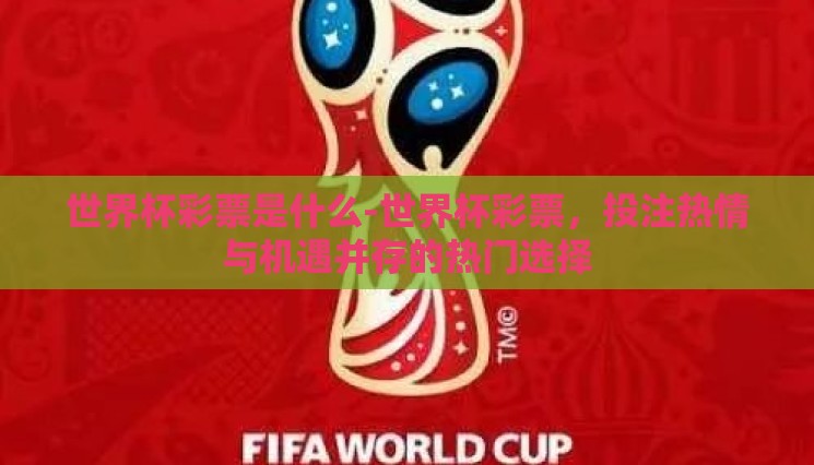 世界杯彩票是什么-世界杯彩票,投注热情与机遇并存的热门选择 世界杯彩票是什么-世界杯彩票,投注热情与机遇并存的热门选择