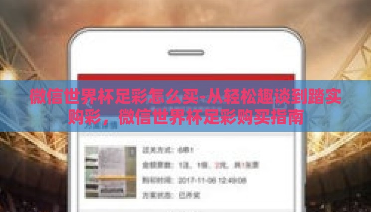 微信世界杯足彩怎么买-从轻松趣谈到踏实购彩,微信世界杯足彩购买指南 微信世界杯足彩怎么买-从轻松趣谈到踏实购彩,微信世界杯足彩购买指南