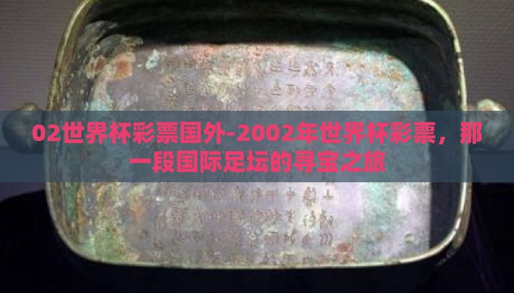 02世界杯彩票国外-2002年世界杯彩票,那一段国际足坛的寻宝之旅 02世界杯彩票国外-2002年世界杯彩票,那一段国际足坛的寻宝之旅