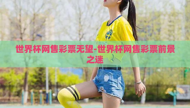世界杯网售彩票无望-世界杯网售彩票前景之迷 世界杯网售彩票无望-世界杯网售彩票前景之迷