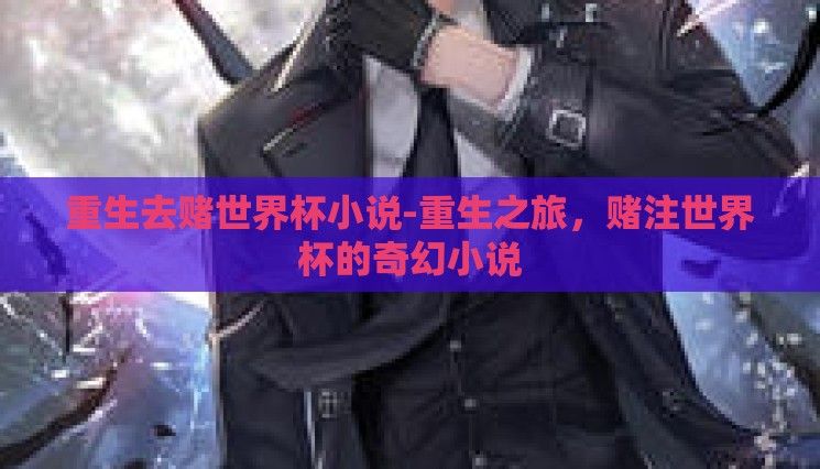 重生去赌世界杯小说-重生之旅,赌注世界杯的奇幻小说 重生去赌世界杯小说-重生之旅,赌注世界杯的奇幻小说