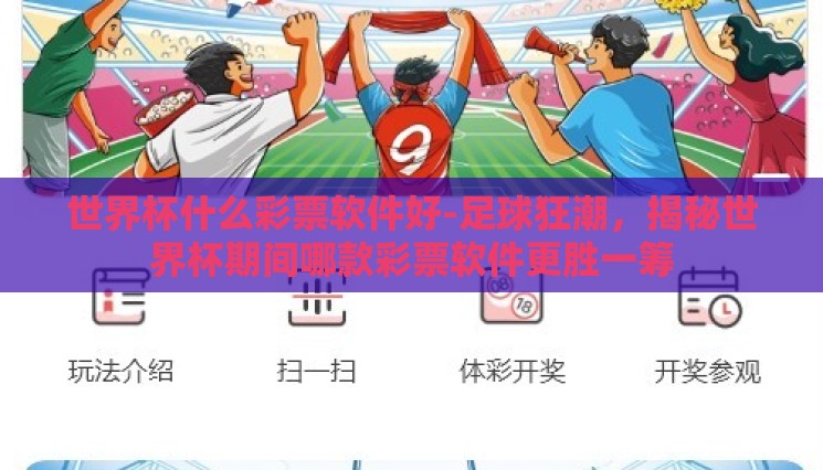 世界杯什么彩票软件好-足球狂潮,揭秘世界杯期间哪款彩票软件更胜一筹 世界杯什么彩票软件好-足球狂潮,揭秘世界杯期间哪款彩票软件更胜一筹