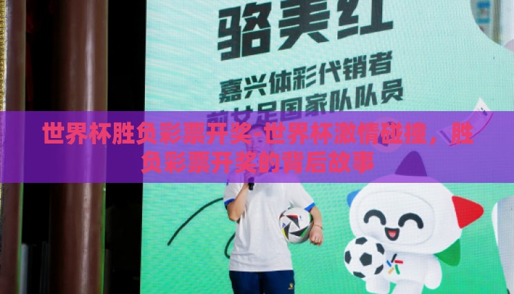 世界杯胜负彩票开奖-世界杯激情碰撞,胜负彩票开奖的背后故事 世界杯胜负彩票开奖-世界杯激情碰撞,胜负彩票开奖的背后故事