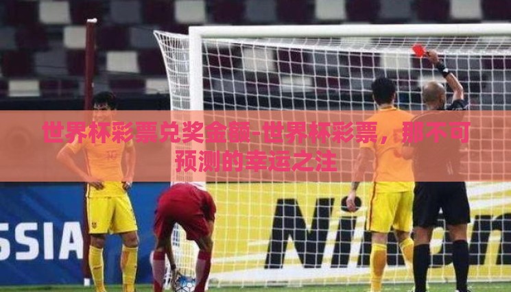 世界杯彩票兑奖金额-世界杯彩票,那不可预测的幸运之注 世界杯彩票兑奖金额-世界杯彩票,那不可预测的幸运之注