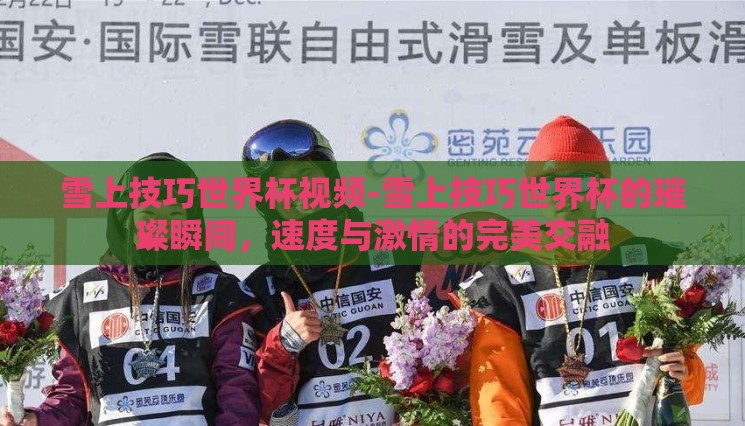 雪上技巧世界杯视频-雪上技巧世界杯的璀璨瞬间,速度与激情的完美交融 雪上技巧世界杯视频-雪上技巧世界杯的璀璨瞬间,速度与激情的完美交融