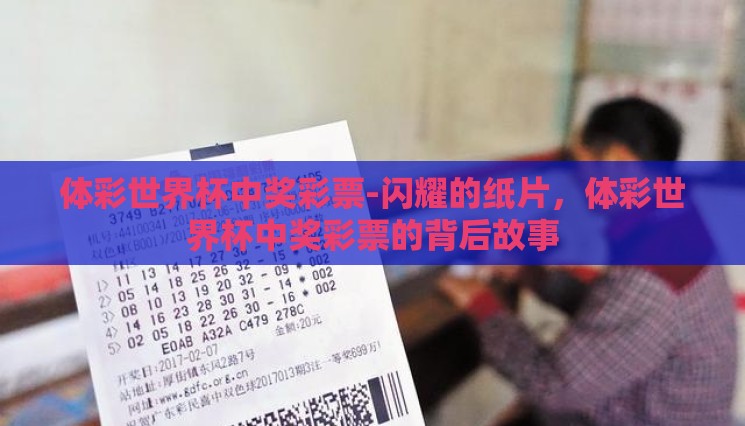 体彩世界杯中奖彩票-闪耀的纸片，体彩世界杯中奖彩票的背后故事