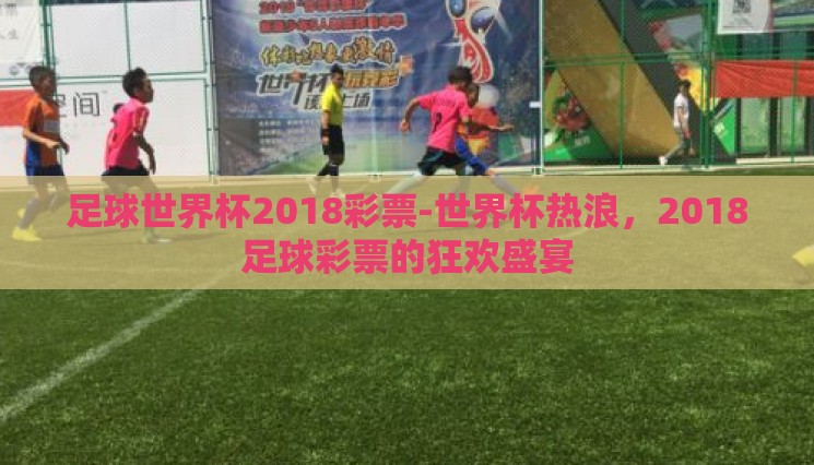 足球世界杯2018彩票-世界杯热浪,2018足球彩票的狂欢盛宴 足球世界杯2018彩票-世界杯热浪,2018足球彩票的狂欢盛宴