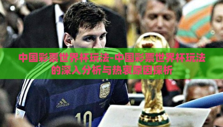 中国彩票世界杯玩法-中国彩票世界杯玩法的深入分析与热衷原因探析 中国彩票世界杯玩法-中国彩票世界杯玩法的深入分析与热衷原因探析