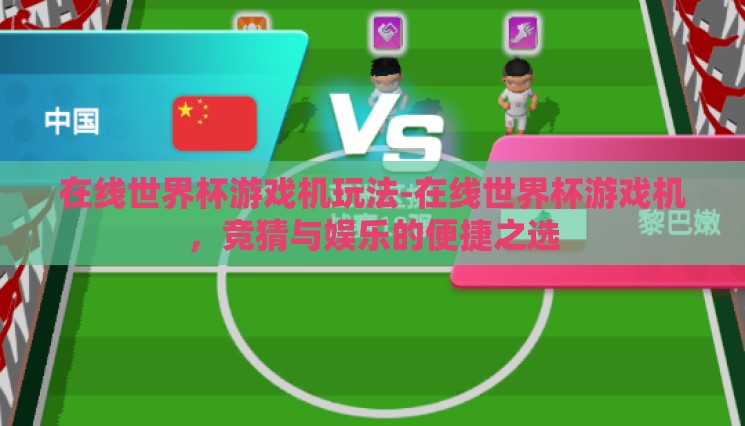 在线世界杯游戏机玩法-在线世界杯游戏机,竞猜与娱乐的便捷之选 在线世界杯游戏机玩法-在线世界杯游戏机,竞猜与娱乐的便捷之选