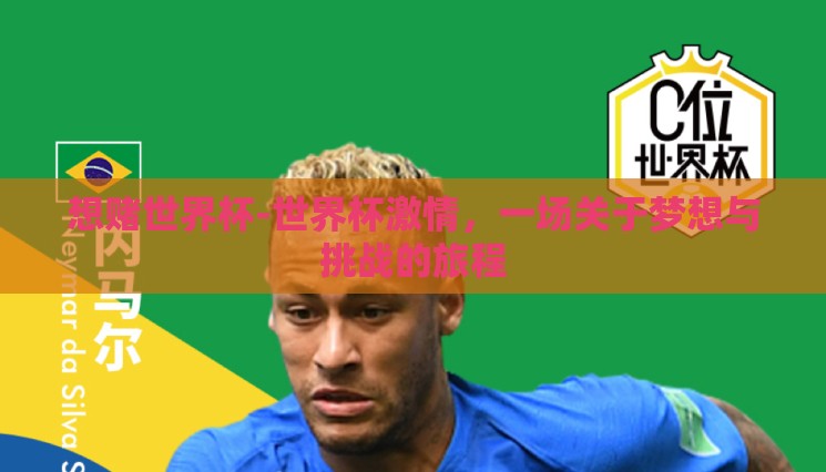 想赌世界杯-世界杯激情,一场关于梦想与挑战的旅程 想赌世界杯-世界杯激情,一场关于梦想与挑战的旅程