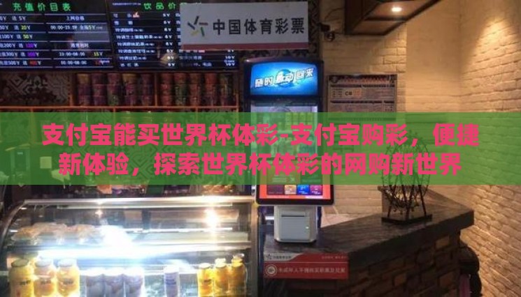 支付宝能买世界杯体彩-支付宝购彩,便捷新体验,探索世界杯体彩的网购新世界 支付宝能买世界杯体彩-支付宝购彩,便捷新体验,探索世界杯体彩的网购新世界