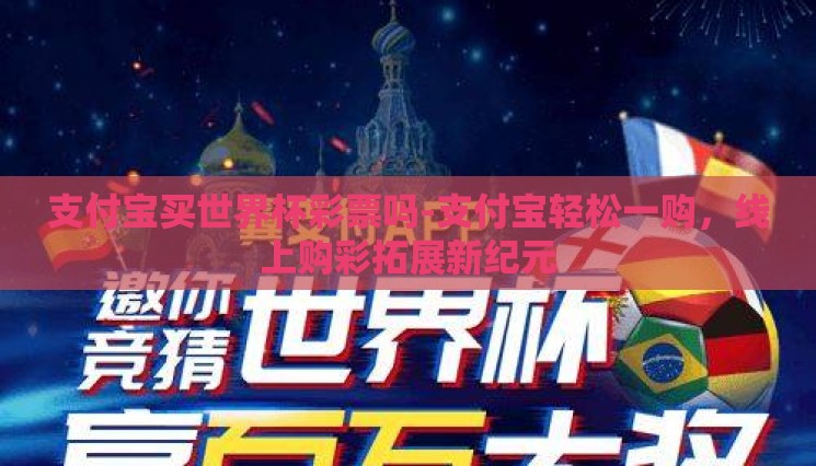 支付宝买世界杯彩票吗-支付宝轻松一购,线上购彩拓展新纪元 支付宝买世界杯彩票吗-支付宝轻松一购,线上购彩拓展新纪元
