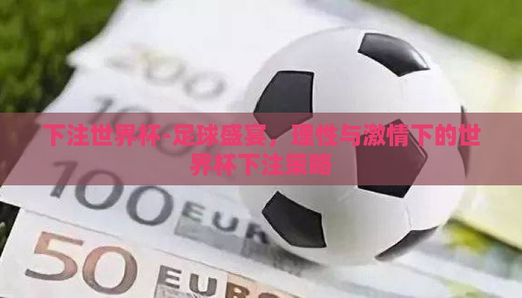 下注世界杯-足球盛宴,理性与激情下的世界杯下注策略 下注世界杯-足球盛宴,理性与激情下的世界杯下注策略