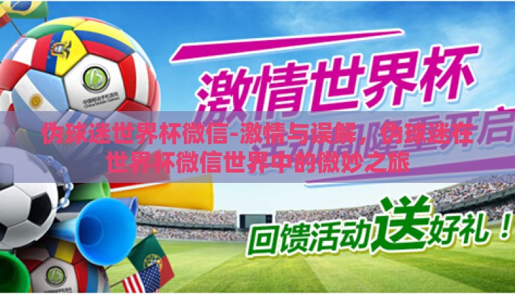 伪球迷世界杯微信-激情与误解，伪球迷在世界杯微信世界中的微妙之旅