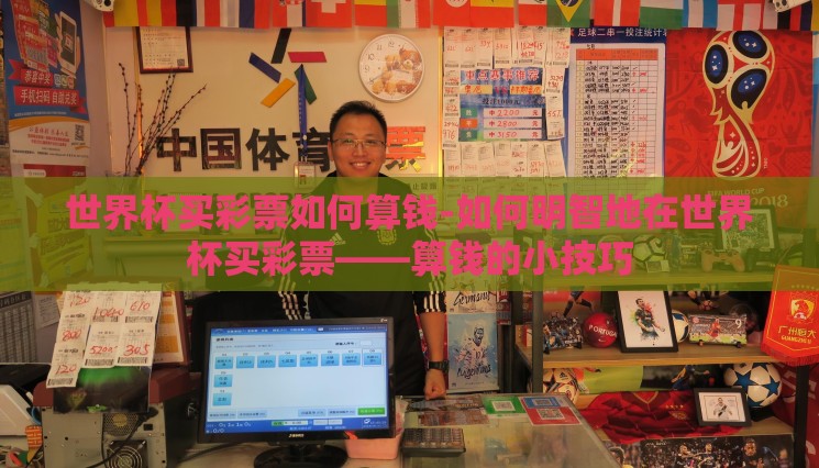 世界杯买彩票如何算钱-如何明智地在世界杯买彩票——算钱的小技巧 世界杯买彩票如何算钱-如何明智地在世界杯买彩票——算钱的小技巧