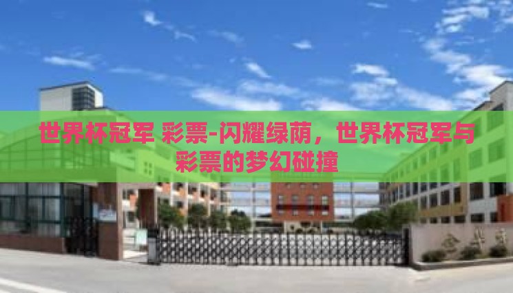 世界杯冠军 彩票-闪耀绿荫,世界杯冠军与彩票的梦幻碰撞 世界杯冠军 彩票-闪耀绿荫,世界杯冠军与彩票的梦幻碰撞