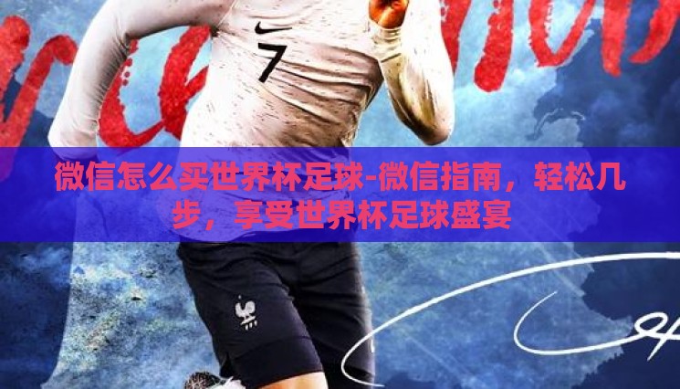 微信怎么买世界杯足球-微信指南,轻松几步,享受世界杯足球盛宴 微信怎么买世界杯足球-微信指南,轻松几步,享受世界杯足球盛宴
