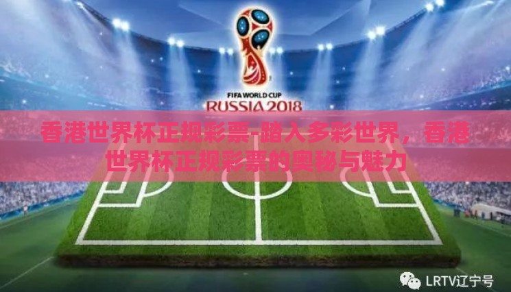 香港世界杯正规彩票-踏入多彩世界,香港世界杯正规彩票的奥秘与魅力 香港世界杯正规彩票-踏入多彩世界,香港世界杯正规彩票的奥秘与魅力