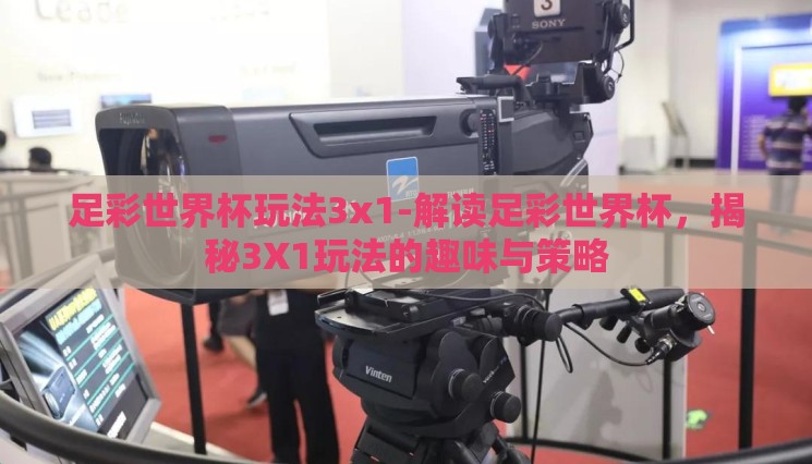 足彩世界杯玩法3x1-解读足彩世界杯,揭秘3X1玩法的趣味与策略 足彩世界杯玩法3x1-解读足彩世界杯,揭秘3X1玩法的趣味与策略