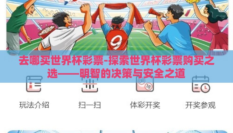 去哪买世界杯彩票-探索世界杯彩票购买之选——明智的决策与安全之道 去哪买世界杯彩票-探索世界杯彩票购买之选——明智的决策与安全之道