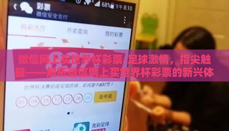 微信网上买世界杯彩票-足球激情,指尖触碰——解析微信网上买世界杯彩票的新兴体验 微信网上买世界杯彩票-足球激情,指尖触碰——解析微信网上买世界杯彩票的新兴体验