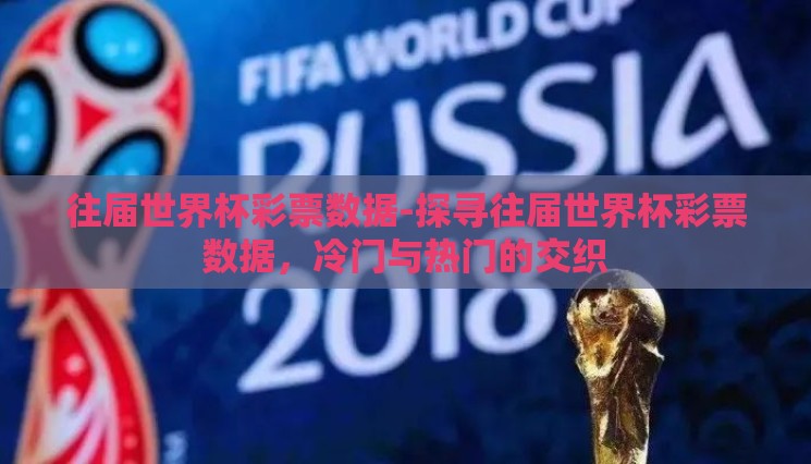 往届世界杯彩票数据-探寻往届世界杯彩票数据,冷门与热门的交织 往届世界杯彩票数据-探寻往届世界杯彩票数据,冷门与热门的交织