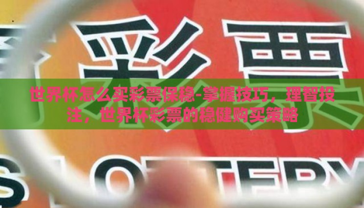世界杯怎么买彩票保稳-掌握技巧,理智投注,世界杯彩票的稳健购买策略 世界杯怎么买彩票保稳-掌握技巧,理智投注,世界杯彩票的稳健购买策略