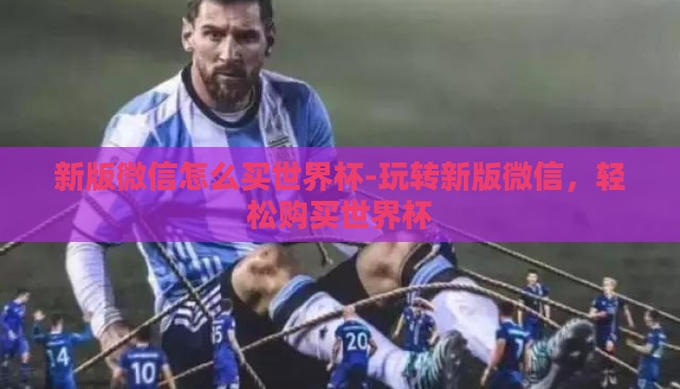 新版微信怎么买世界杯-玩转新版微信，轻松购买世界杯