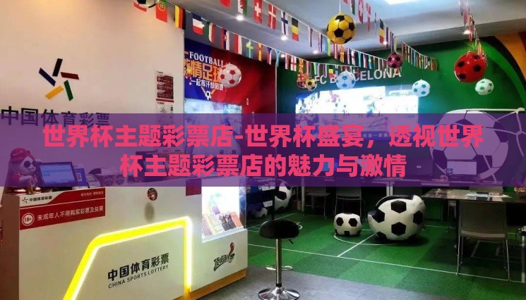 世界杯主题彩票店-世界杯盛宴,透视世界杯主题彩票店的魅力与激情 世界杯主题彩票店-世界杯盛宴,透视世界杯主题彩票店的魅力与激情